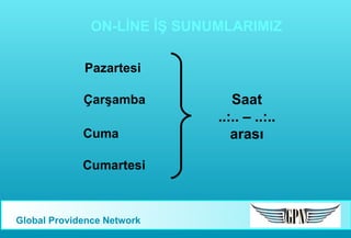 ON-LİNE İŞ SUNUMLARIMIZ
Pazartesi
Çarşamba
Cuma
Cumartesi

Global Providence Network

Saat
..:.. – ..:..
arası

 