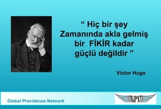 “ Hiç bir şey
Zamanında akla gelmiş
bir FİKİR kadar
güçlü değildir ”
Victor Hugo

Global Providence Network

 