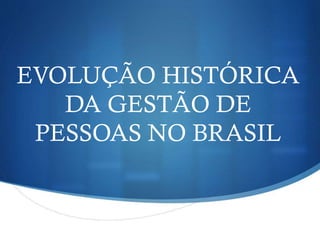 EVOLUÇÃO HISTÓRICA
DA GESTÃO DE
PESSOAS NO BRASIL

 