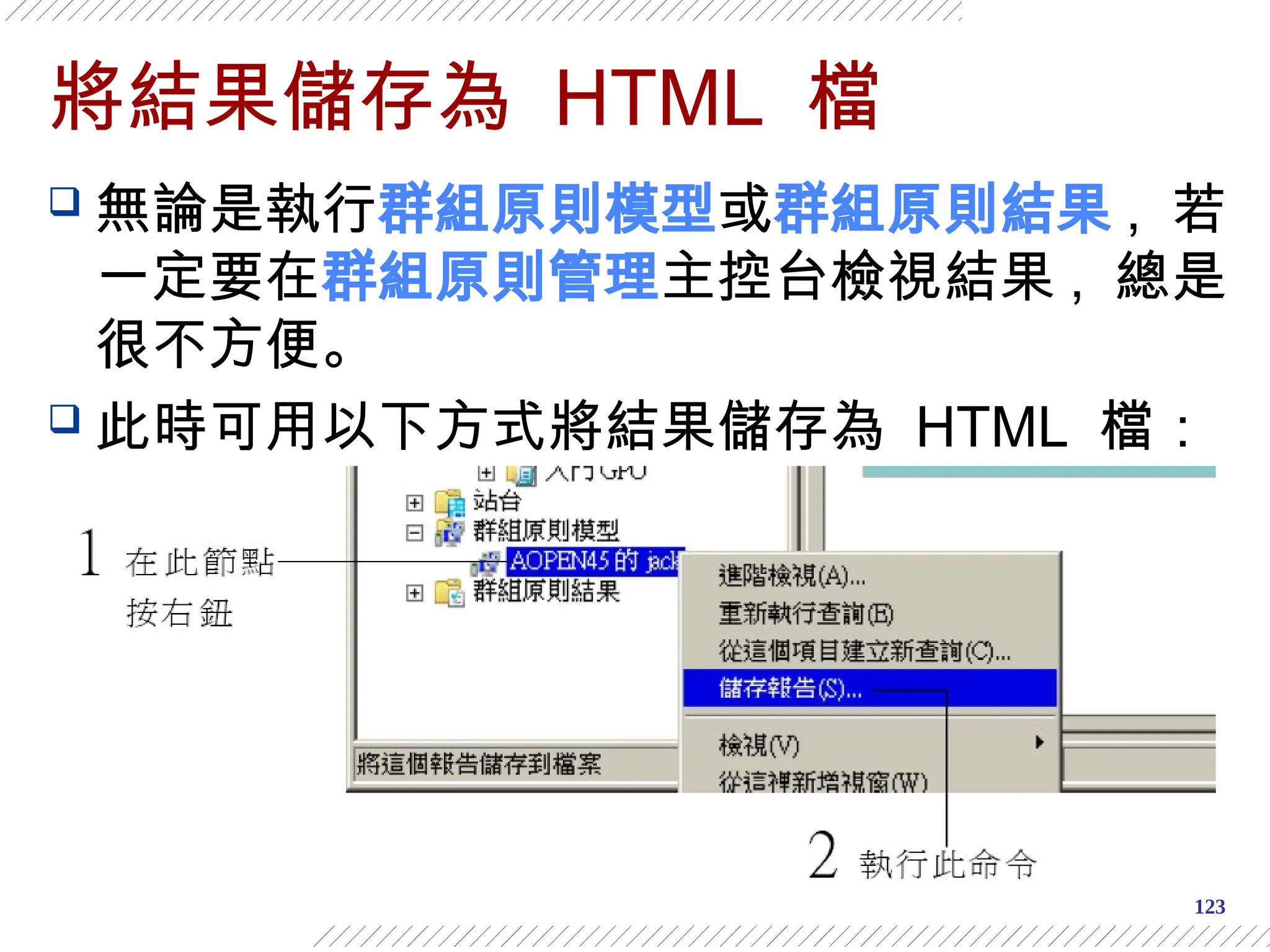 123
將結果儲存為 HTML 檔
 無論是執行群組原則模型或群組原則結果 , 若
一定要在群組原則管理主控台檢視結果 , 總是
很不方便。
 此時可用以下方式將結果儲存為 HTML 檔：
 