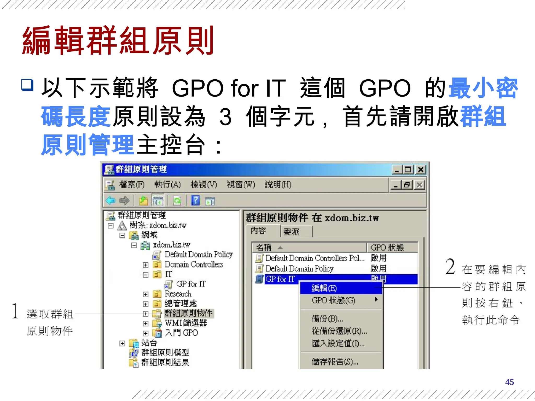 45
編輯群組原則
 以下示範將 GPO for IT 這個 GPO 的最小密
碼長度原則設為 3 個字元 , 首先請開啟群組
原則管理主控台：
 