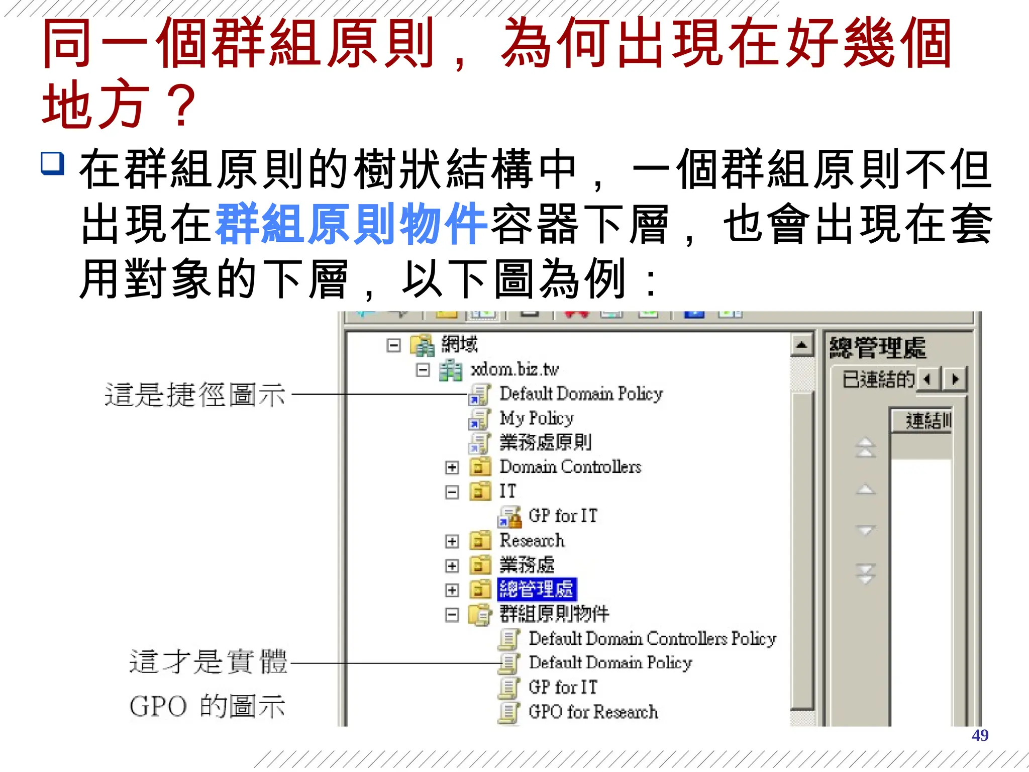 49
同一個群組原則 , 為何出現在好幾個
地方？
 在群組原則的樹狀結構中 , 一個群組原則不但
出現在群組原則物件容器下層 , 也會出現在套
用對象的下層 , 以下圖為例：
 