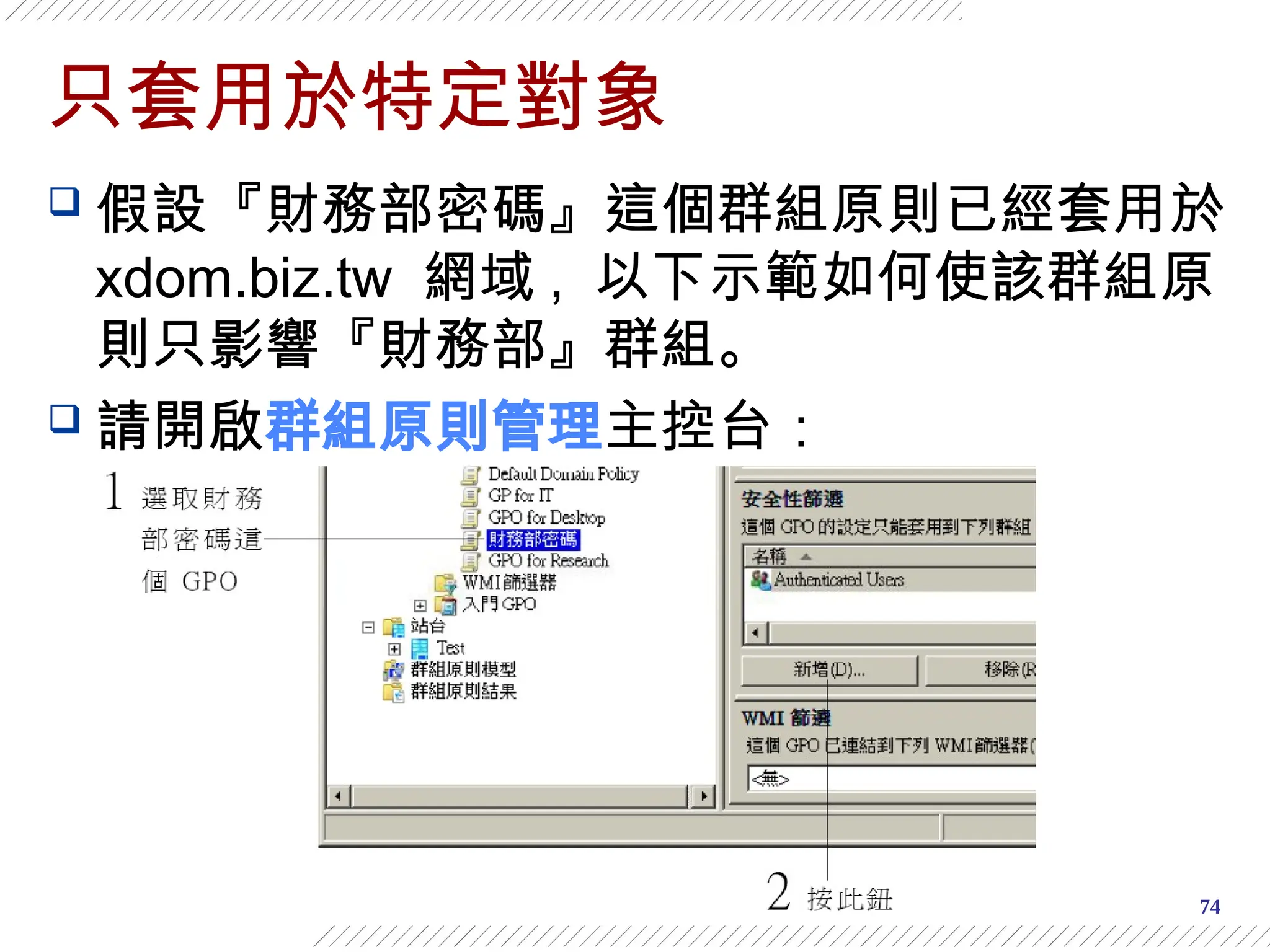 74
只套用於特定對象
 假設『財務部密碼』這個群組原則已經套用於
xdom.biz.tw 網域 , 以下示範如何使該群組原
則只影響『財務部』群組。
 請開啟群組原則管理主控台：
 