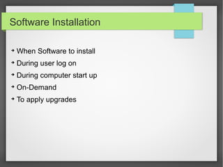 Software Installation
➔
When Software to install
➔
During user log on
➔
During computer start up
➔
On-Demand
➔
To apply upgrades
 