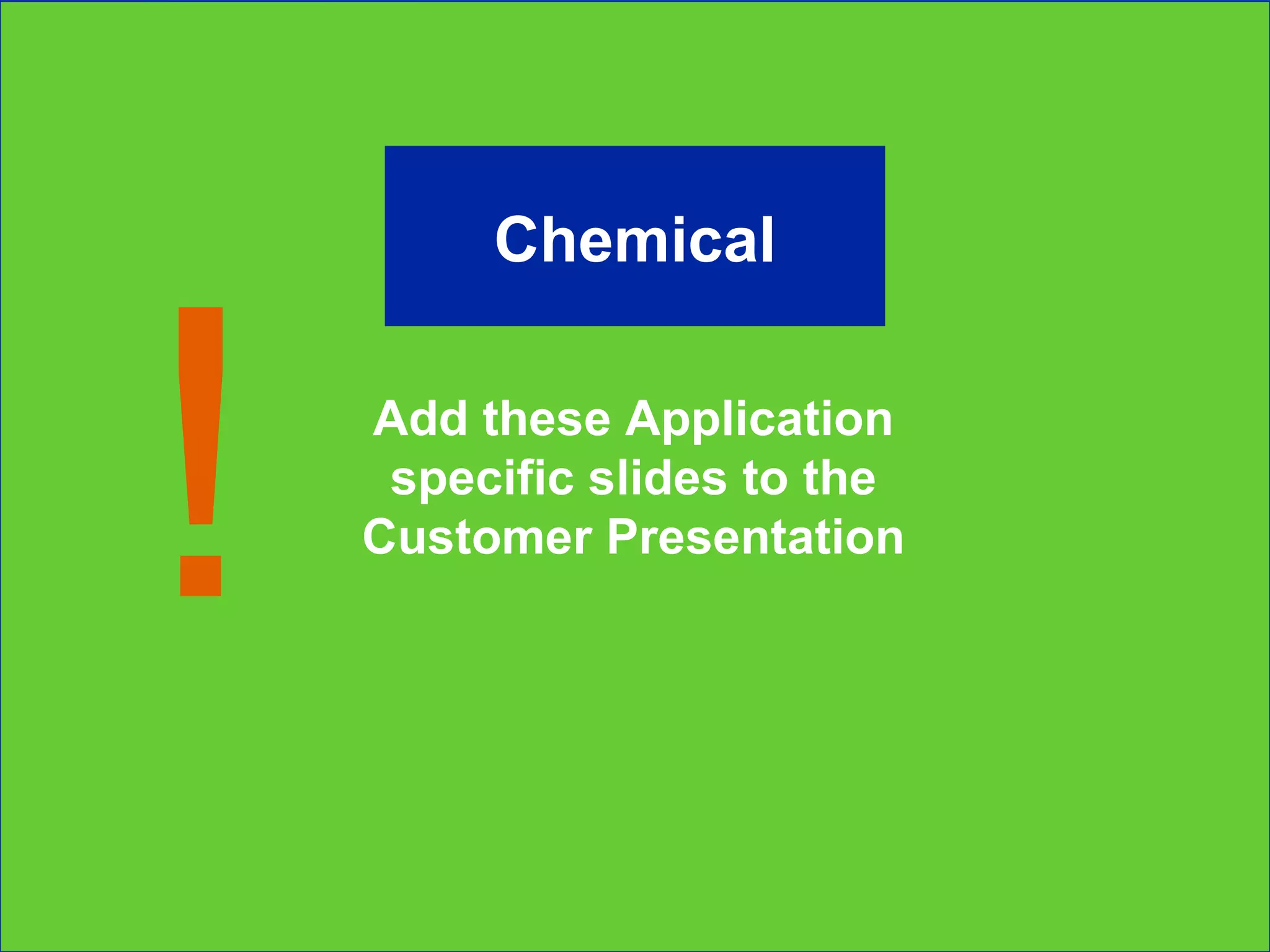 Add these Application specific slides to the Customer Presentation ! Chemical 