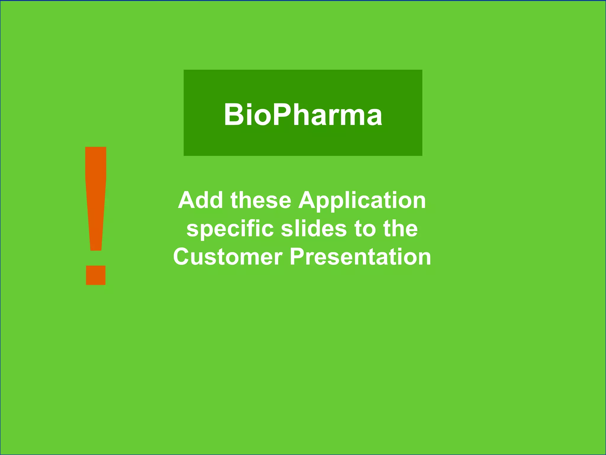 Add these Application specific slides to the Customer Presentation ! BioPharma 