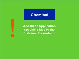 Add these Application specific slides to the Customer Presentation ! Chemical 