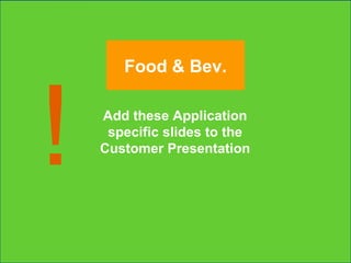 Add these Application specific slides to the Customer Presentation ! Food & Bev. 