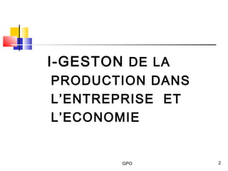 GPO 2
I-GESTON DE LA
PRODUCTION DANS
L’ENTREPRISE ET
L’ECONOMIE
 