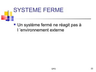 GPO 22
SYSTEME FERME
 Un système fermé ne réagit pas à
l ’environnement externe
 