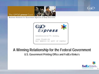 A Winning Relationship for the Federal Government
       U.S. Government Printing Office and FedEx Kinko’s




                                                           1