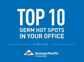 GERM HOT SPOTS
IN YOUR OFFICE
TOP10
Brought to you by:
 