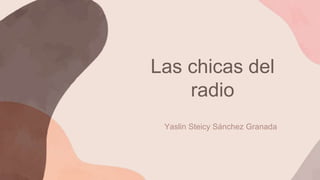 Las chicas del
radio
Yaslin Steicy Sánchez Granada
 