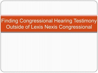 Finding Congressional Hearing Testimony Outside of Lexis Nexis Congressional 