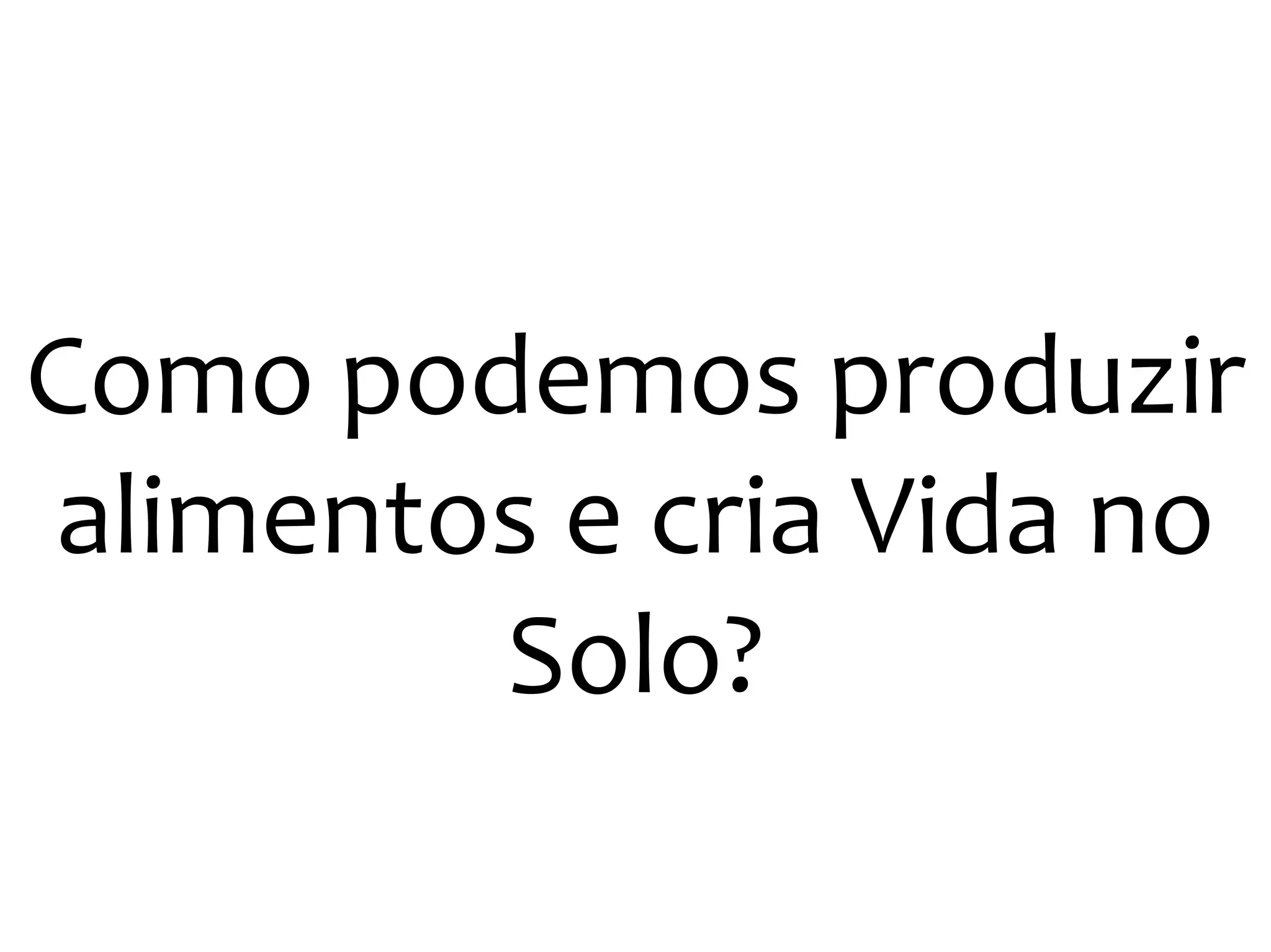 Como podemos produzir
alimentos e cria Vida noalimentos e cria Vida no
Solo?