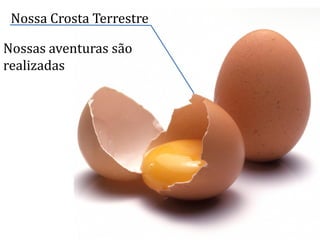 Nossa Crosta Terrestre
Nossas aventuras são
realizadas