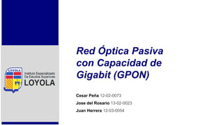 Red Óptica Pasiva
con Capacidad de
Gigabit (GPON)
Cesar Peña 12-02-0073
Jose del Rosario 13-02-0023
Juan Herrera 12-03-0054
 