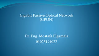 Gigabit Passive Optical Network
(GPON)
Dr. Eng. Mostafa Elgamala
01025191022
 