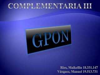 COMPLEMENTARIA III GPON Rios, Maikellin 18.331.147 Vásquez, Manuel 19.513.731 