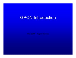 GPON Introduction


   May 2011 – Rogelio Gomez
 