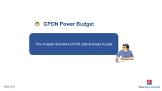 GPON Power Budget
This chapter describes GPON optical power budget.
Slide #16
 