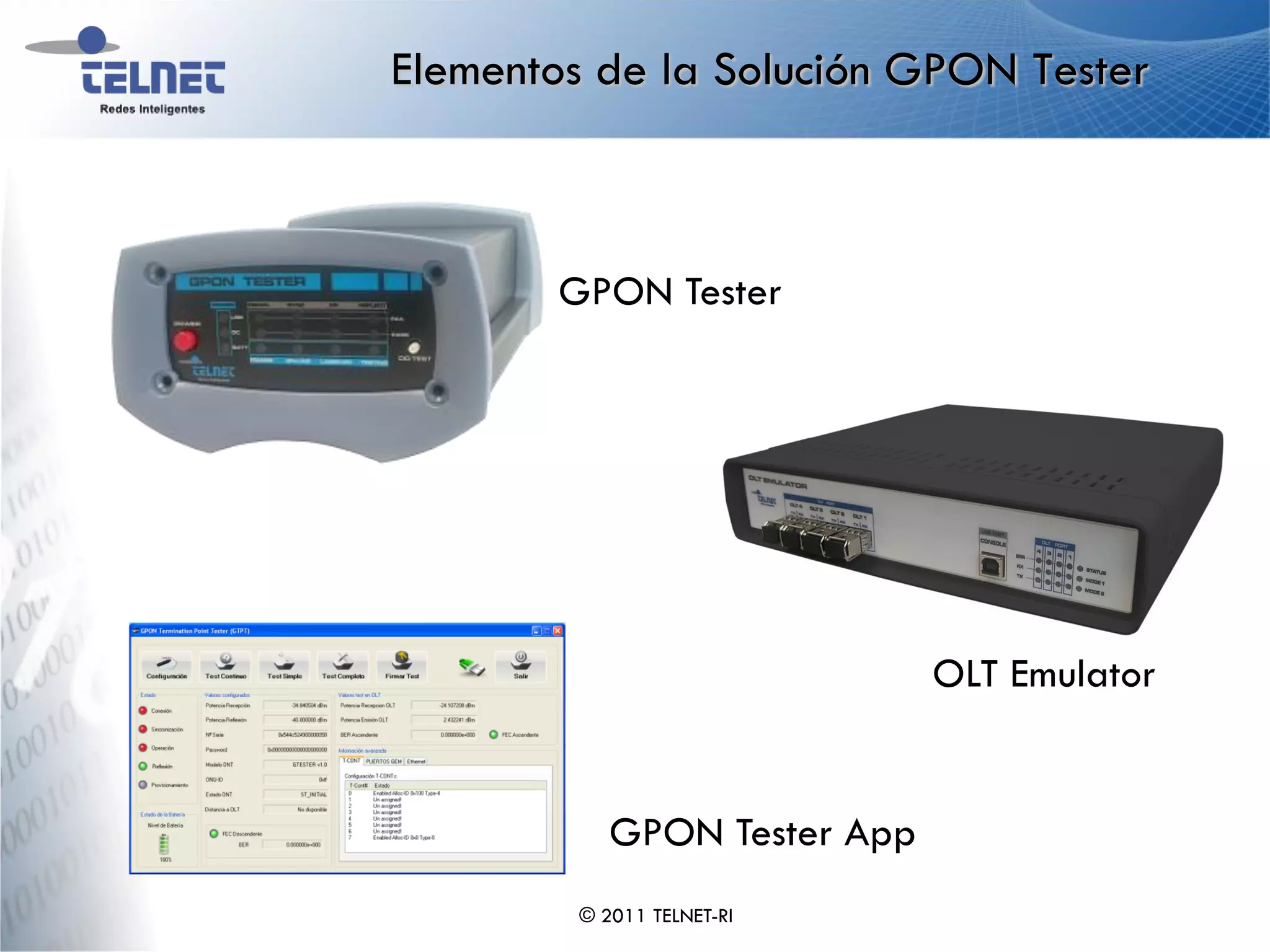 Elementos de la Solución GPON Tester



       GPON Tester




                             OLT Emulator


           GPON Tester App
        © 2011 TELNET-RI
 
