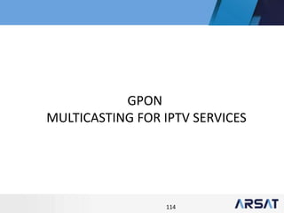 114
GPON
MULTICASTING FOR IPTV SERVICES
 