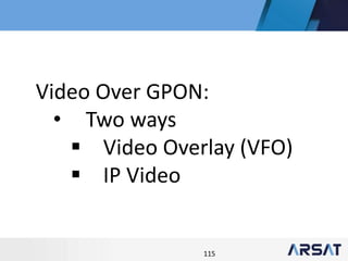 115
Video Over GPON:
• Two ways
 Video Overlay (VFO)
 IP Video
 