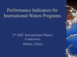 Performance Indicators for
International Waters Programs
2nd
GEF International Waters
Conference
Dalian, China
 