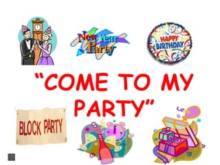 “ COME TO MY PARTY” 