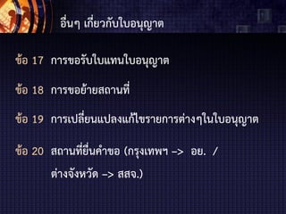 อื่นๆ เกี่ยวกับใบอนุญาต
ข้อ 17 การขอรับใบแทนใบอนุญาต
ข้อ 18 การขอย้ายสถานที่
ข้อ 19 การเปลี่ยนแปลงแก้ไขรายการต่างๆในใบอนุญาต
ข้อ 20 สถานที่ยื่นคาขอ (กรุงเทพฯ –> อย. /
ต่างจังหวัด –> สสจ.)
 