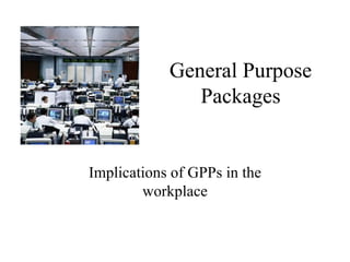 General Purpose Packages Implications of GPPs in the workplace 