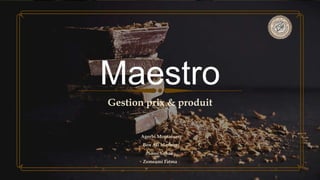 Maestro
Gestion prix & produit
Agerbi Montassar
Ben Ali Mariem
Sassi Sahar
Zemezmi Fatma
 