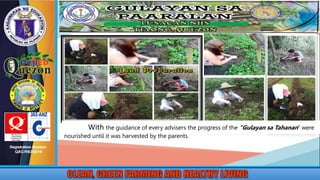 With the guidance of every advisers the progress of the “Gulayan sa Tahanan” were
nourished until it was harvested by the parents.
 