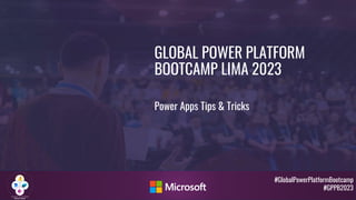 #GlobalPowerPlatformBootcamp
#GPPB2023
GLOBAL POWER PLATFORM
BOOTCAMP LIMA 2023
Power Apps Tips & Tricks
 