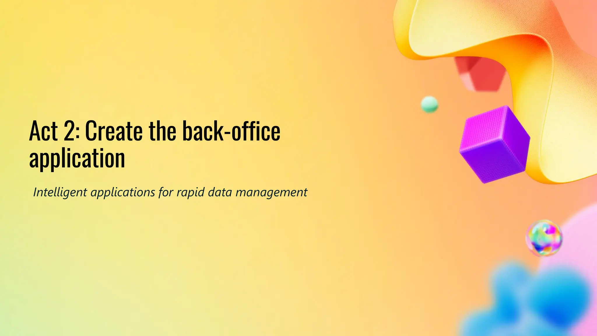 #GlobalPowerPlatformBootcamp
#GPPB2025
Act 2: Create the back-office
application
Intelligent applications for rapid data management
 