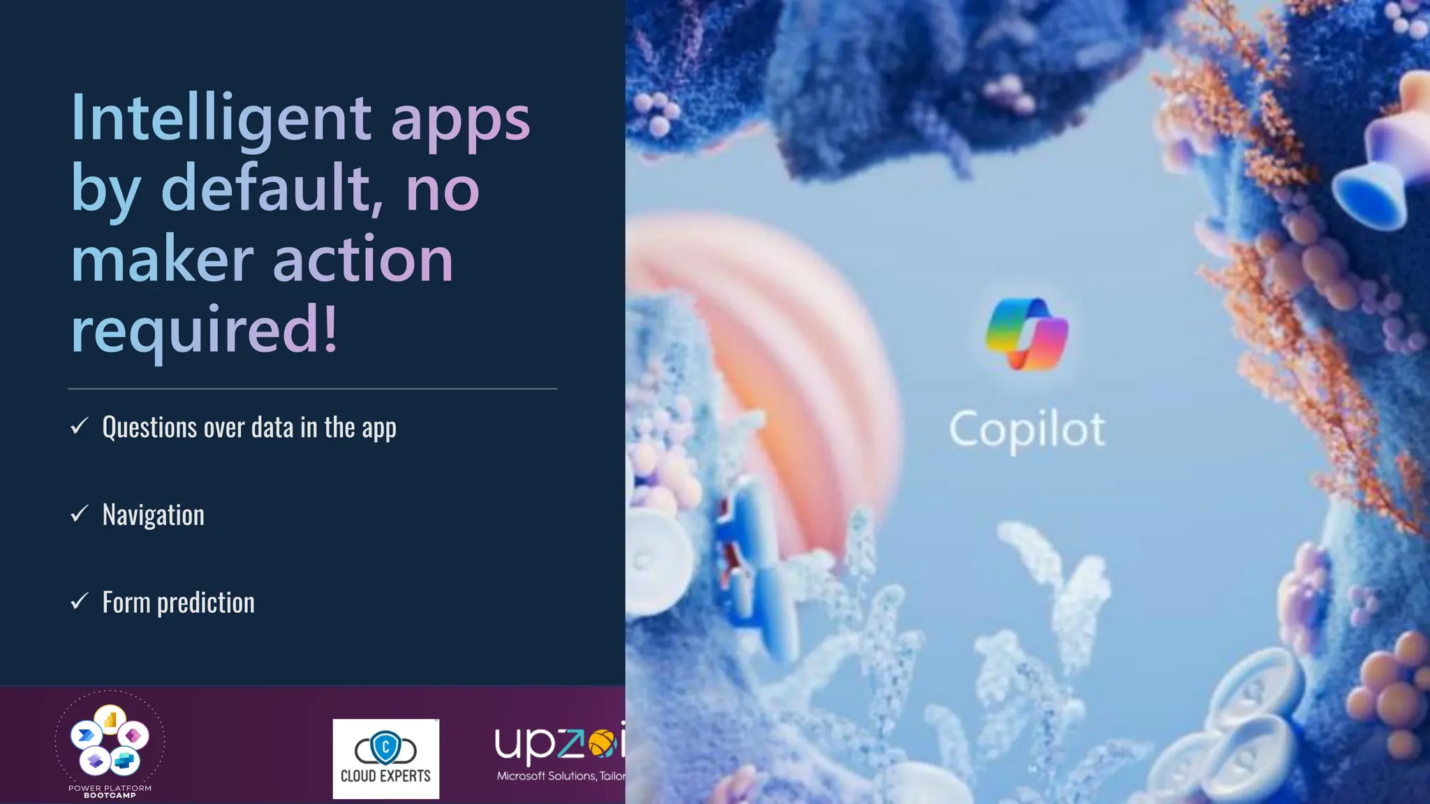 #GlobalPowerPlatformBootcamp
#GPPB2025
Intelligent apps
by default, no
maker action
required!
✓ Questions over data in the app
✓ Navigation
✓ Form prediction
 