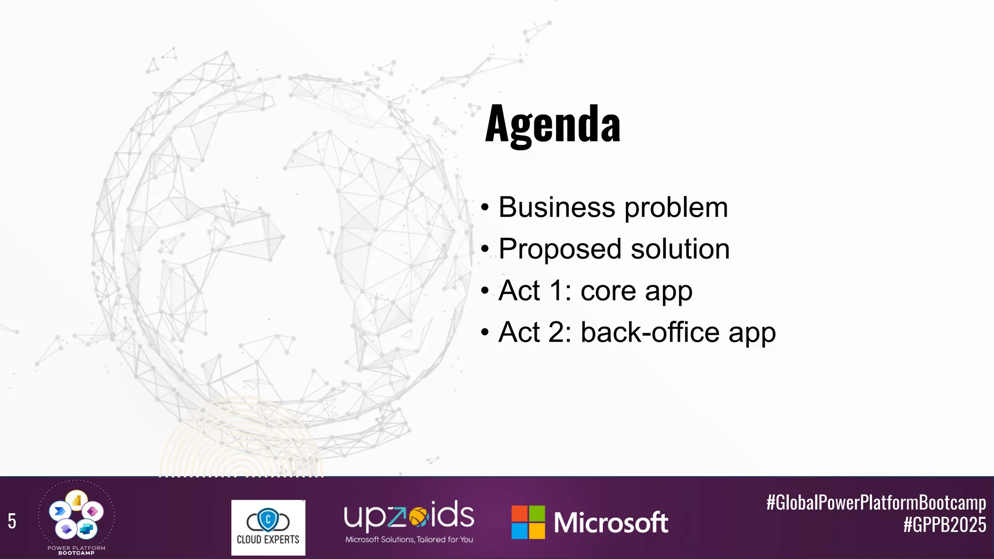 #GlobalPowerPlatformBootcamp
#GPPB2025
Agenda
• Business problem
• Proposed solution
• Act 1: core app
• Act 2: back-office app
5
 
