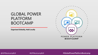 Organized Globally, Held Locally
GLOBAL POWER
PLATFORM
BOOTCAMP
GLOBAL POWER
PLATFORM
BOOTCAMP
Organized Globally, Held Locally
@GPPBootcampBLR #GPPBootcampBLR #GlobalPowerPlatformBootcamp
 