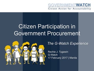 Citizen Participation in
Government Procurement
The G-Watch Experience
Rechie J. Tugawin
G-Watch
17 February 2017 | Manila
 