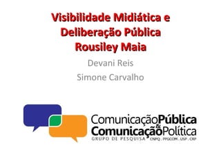 Visibilidade Midiática eVisibilidade Midiática e
Deliberação PúblicaDeliberação Pública
Rousiley MaiaRousiley Maia
Devani Reis
Simone Carvalho
 