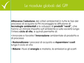 Le ricadute globali del GPP 
Attraverso l’adozione dei criteri ambientali in tutte le fasi del processo di acquisto la PA ...