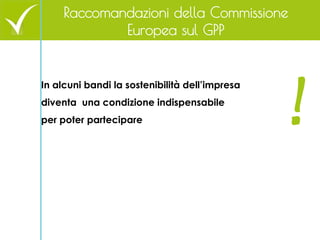 83 
Raccomandazioni della Commissione Europea sul GPP 
In alcuni bandi la sostenibilità dell’impresa diventa una condizion...
