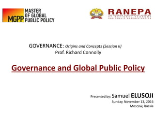 GOVERNANCE: Origins and Concepts (Session II)
Prof. Richard Connolly
Governance and Global Public Policy
Presented by: Samuel ELUSOJI
Sunday, November 13, 2016
Moscow, Russia
 