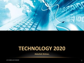 TECHNOLOGY 2020 Abdullah Nishan, 2010 Abdullah Nishan 