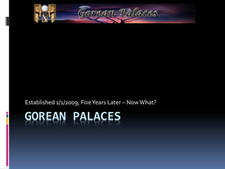Established 1/1/2009, Five Years Later – Now What? 
GOREAN PALACES 
1 
http://www.goreanpalaces.com/ 
 
