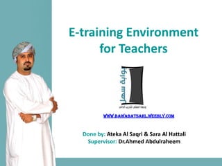 E-training Environment
      for Teachers



          www.bawabatsahl.weebly.com



  Done by: Ateka Al Saqri & Sara Al Hattali
   Supervisor: Dr.Ahmed Abdulraheem
 