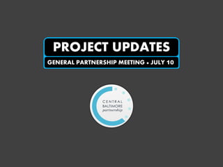 PROJECT UPDATES
GENERAL PARTNERSHIP MEETING ● JULY 10
 