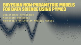 Bayesian Non-parametric Models
for DataScience using PyMC3
Christopher Fonnesbeck
Associate Professor
Vanderbilt University Medical Center
 