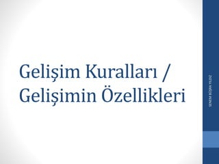 Gelişim Kuralları /
Gelişimin Özellikleri
SENEMBÜŞRAYILDIZ
 